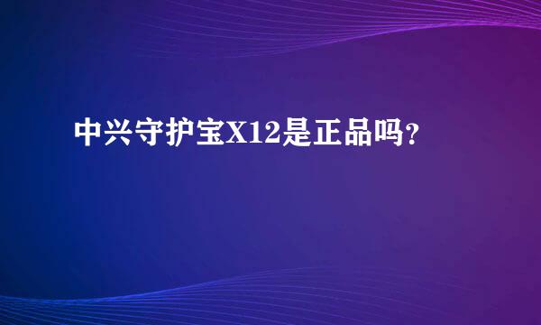 中兴守护宝X12是正品吗？