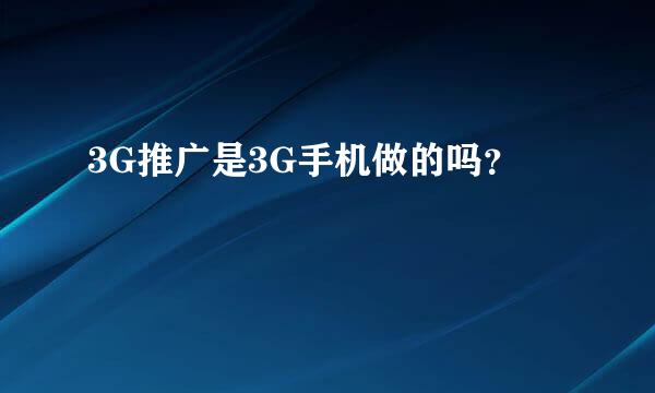 3G推广是3G手机做的吗？