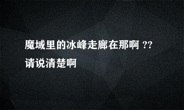 魔域里的冰峰走廊在那啊 ?? 请说清楚啊