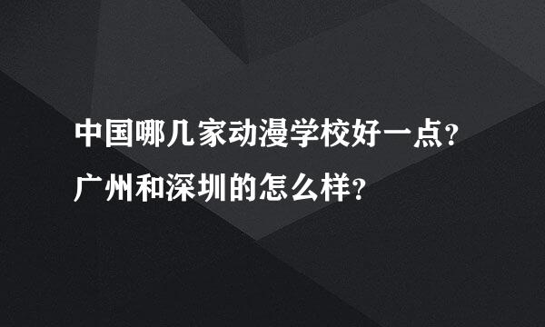 中国哪几家动漫学校好一点？广州和深圳的怎么样？