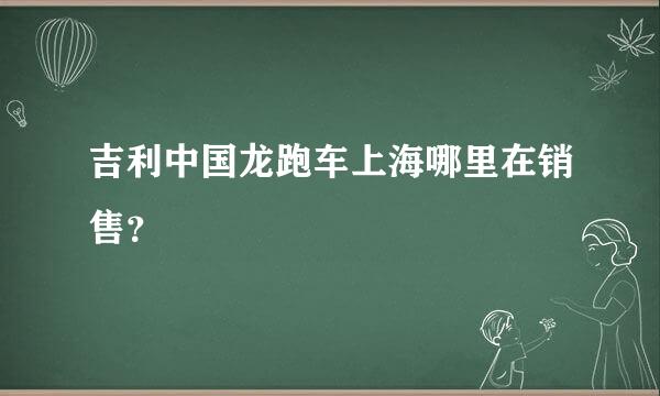 吉利中国龙跑车上海哪里在销售？