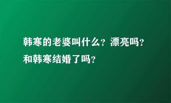 韩寒的老婆叫什么？漂亮吗？和韩寒结婚了吗？