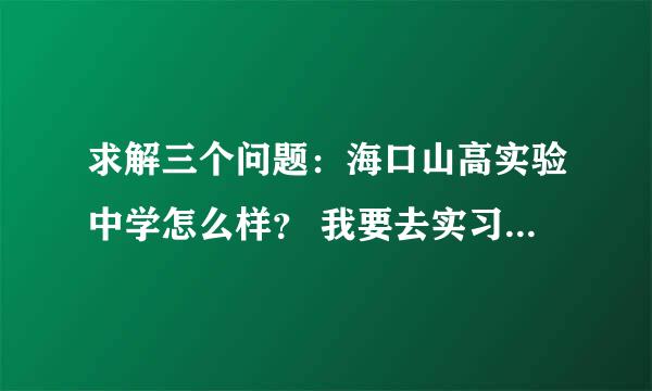 求解三个问题：海口山高实验中学怎么样？ 我要去实习，实习完了应该就留那里工作了，对待老师如何？工资