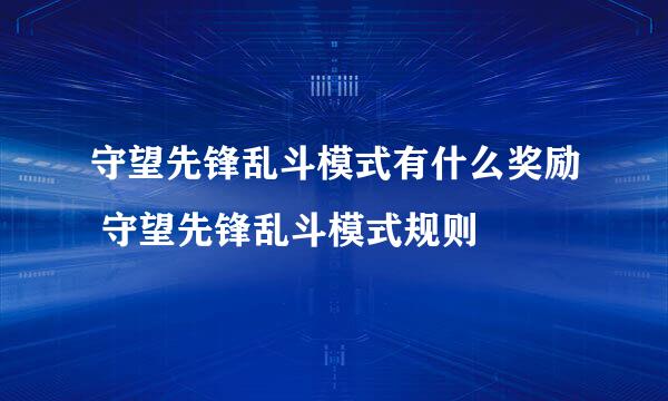 守望先锋乱斗模式有什么奖励 守望先锋乱斗模式规则