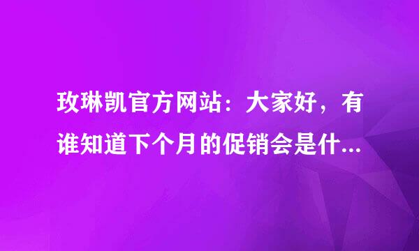 玫琳凯官方网站：大家好，有谁知道下个月的促销会是什么？谢谢