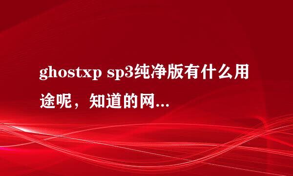 ghostxp sp3纯净版有什么用途呢，知道的网友解答一下