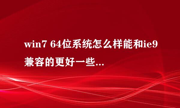 win7 64位系统怎么样能和ie9兼容的更好一些求解释_____________