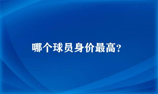 哪个球员身价最高？