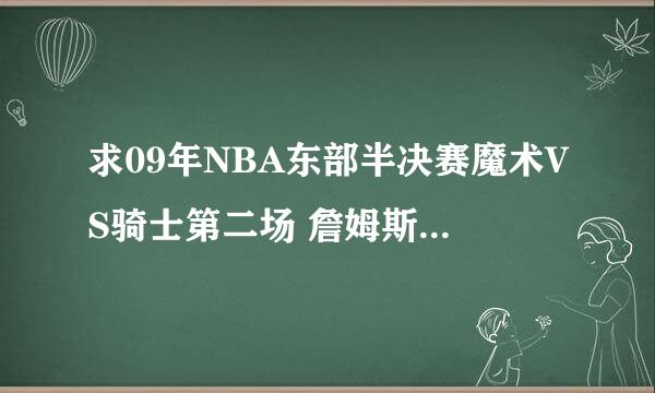 求09年NBA东部半决赛魔术VS骑士第二场 詹姆斯绝杀魔术的高清比赛！