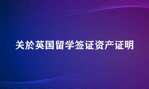 关於英国留学签证资产证明