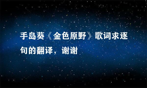 手岛葵《金色原野》歌词求逐句的翻译，谢谢