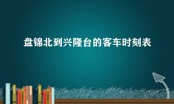 盘锦北到兴隆台的客车时刻表