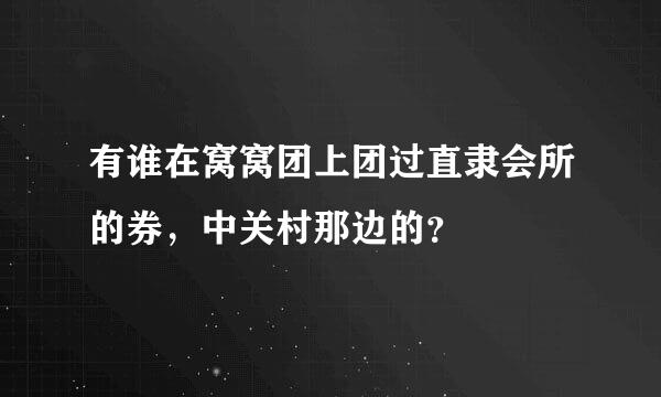 有谁在窝窝团上团过直隶会所的券，中关村那边的？