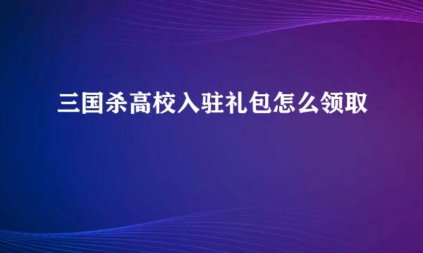 三国杀高校入驻礼包怎么领取