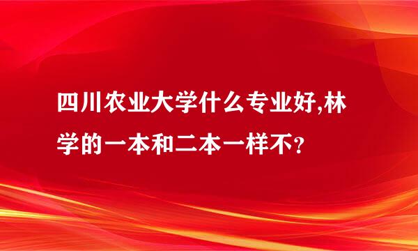 四川农业大学什么专业好,林学的一本和二本一样不？