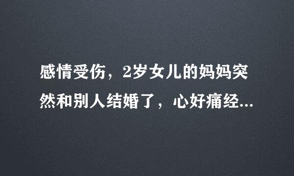 感情受伤，2岁女儿的妈妈突然和别人结婚了，心好痛经常想去杀他们，杀了她求自己最好的解脱方式