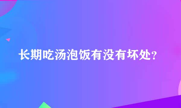 长期吃汤泡饭有没有坏处？