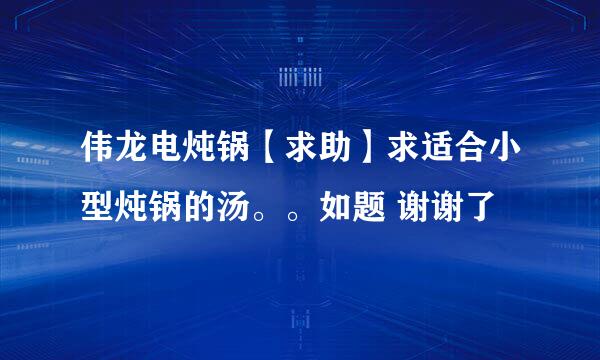 伟龙电炖锅【求助】求适合小型炖锅的汤。。如题 谢谢了