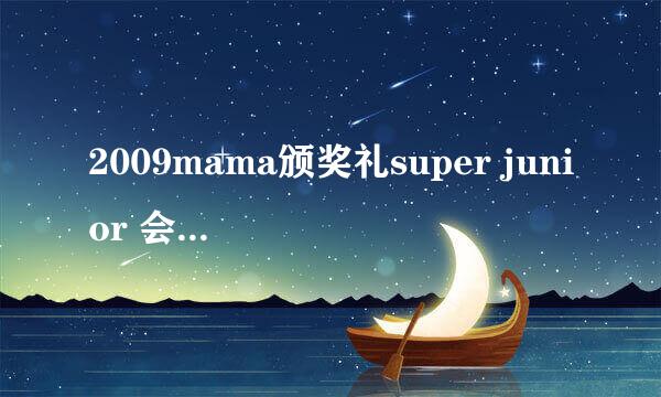 2009mama颁奖礼super junior 会参加吗？