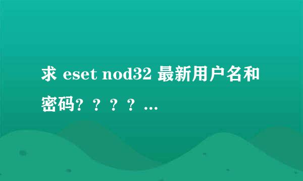 求 eset nod32 最新用户名和密码？？？？？？？？