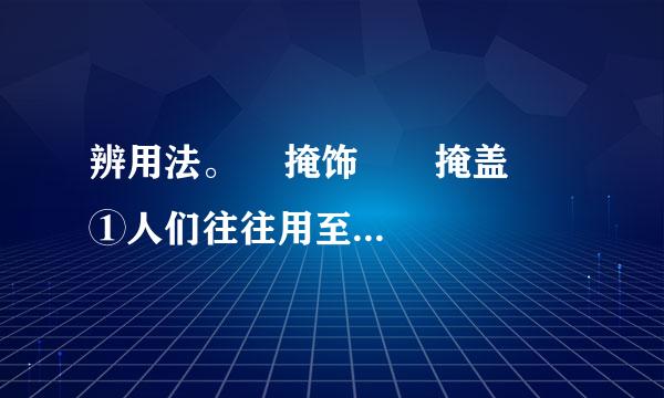 辨用法。    掩饰　　掩盖    ①人们往往用至诚的外表和虔敬的行动，___________颗魔鬼般的内心，这样的