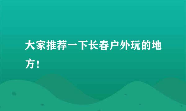 大家推荐一下长春户外玩的地方！