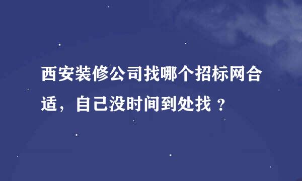 西安装修公司找哪个招标网合适，自己没时间到处找 ？