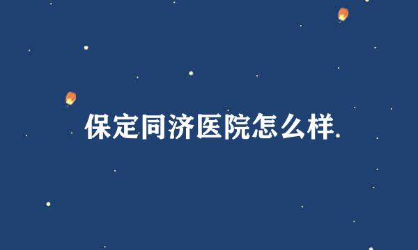 保定同济医院怎么样