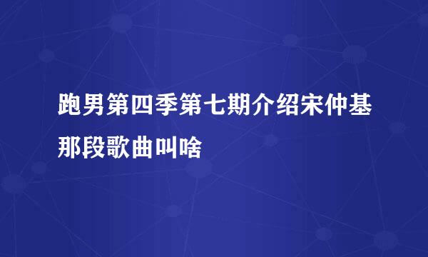 跑男第四季第七期介绍宋仲基那段歌曲叫啥