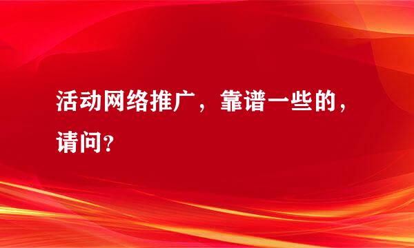 活动网络推广，靠谱一些的，请问？