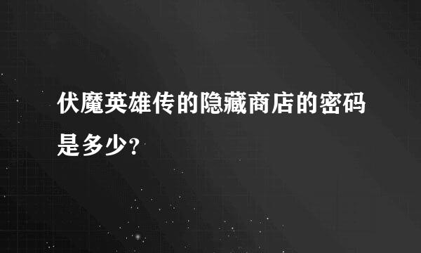 伏魔英雄传的隐藏商店的密码是多少？