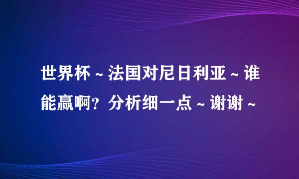 世界杯～法国对尼日利亚～谁能赢啊？分析细一点～谢谢～