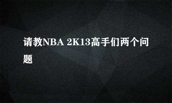 请教NBA 2K13高手们两个问题