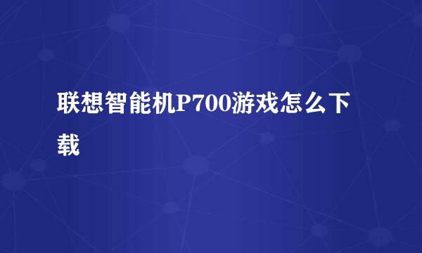 联想智能机P700游戏怎么下载