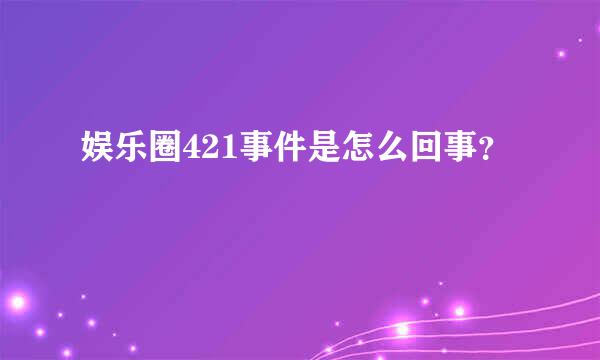 娱乐圈421事件是怎么回事？