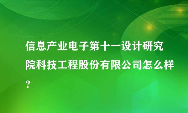 信息产业电子第十一设计研究院科技工程股份有限公司怎么样？