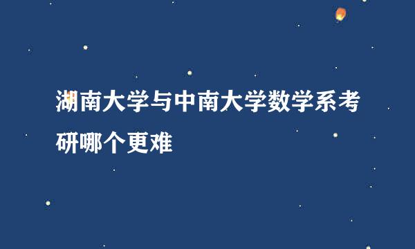 湖南大学与中南大学数学系考研哪个更难