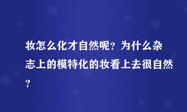 妆怎么化才自然呢？为什么杂志上的模特化的妆看上去很自然？