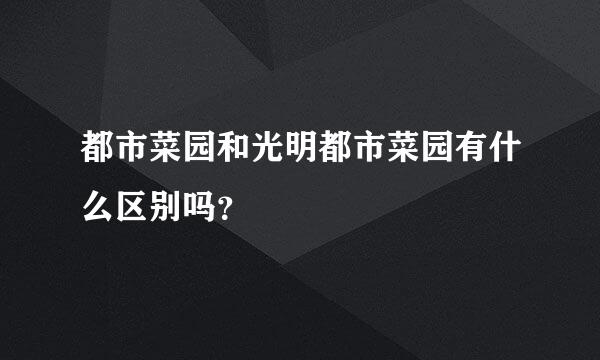 都市菜园和光明都市菜园有什么区别吗？