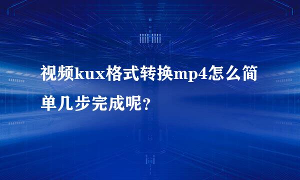 视频kux格式转换mp4怎么简单几步完成呢？