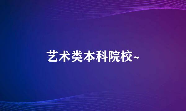 艺术类本科院校~