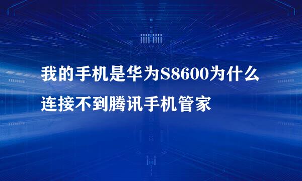 我的手机是华为S8600为什么连接不到腾讯手机管家