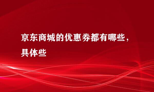 京东商城的优惠券都有哪些，具体些