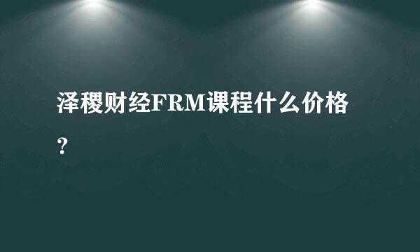 泽稷财经FRM课程什么价格？