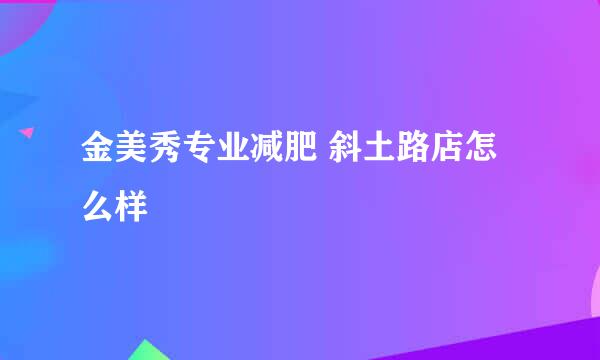 金美秀专业减肥 斜土路店怎么样