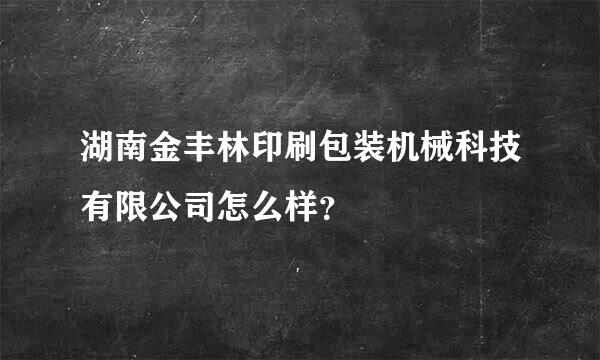 湖南金丰林印刷包装机械科技有限公司怎么样？