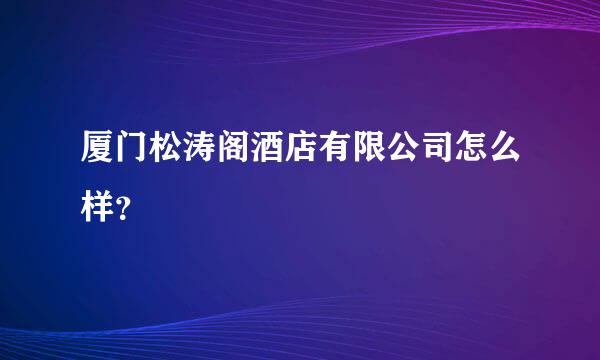 厦门松涛阁酒店有限公司怎么样？