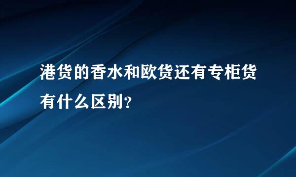 港货的香水和欧货还有专柜货有什么区别？