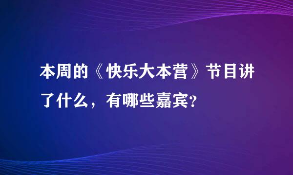 本周的《快乐大本营》节目讲了什么，有哪些嘉宾？