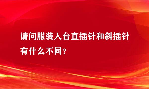 请问服装人台直插针和斜插针有什么不同？